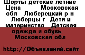 Шорты детские летние › Цена ­ 200 - Московская обл., Люберецкий р-н, Люберцы г. Дети и материнство » Детская одежда и обувь   . Московская обл.